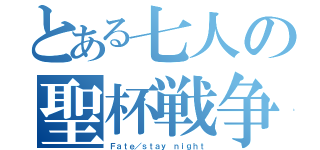 とある七人の聖杯戦争（Ｆａｔｅ／ｓｔａｙ ｎｉｇｈｔ）