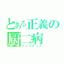 とある正義の厨二病（ジャスティス）