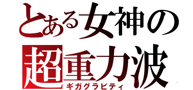 とある女神の超重力波（ギガグラビティ）