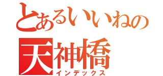 とあるいいねの天神橋（インデックス）