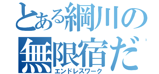 とある綱川の無限宿だあ（エンドレスワーク）