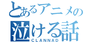 とあるアニメの泣ける話（ＣＬＡＮＮＡＤ）