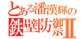 とある潘漢輝の鉄壁防禦Ⅱ（）