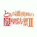 とある潘漢輝の鉄壁防禦Ⅱ（）