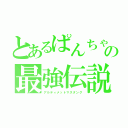 とあるぱんちゃの最強伝説（アルティメットマスタング）