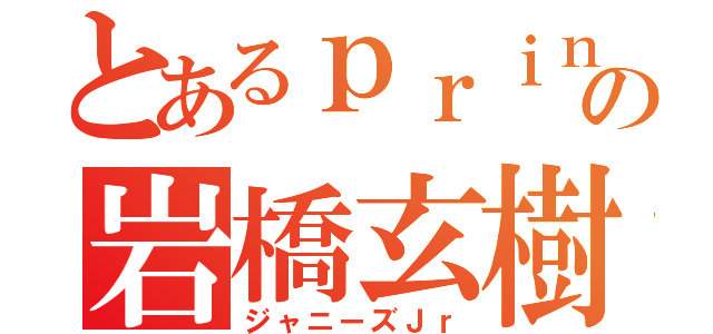 とあるｐｒｉｎｓの岩橋玄樹（ジャニーズＪｒ）