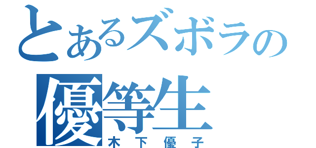 とあるズボラの優等生（木下優子）