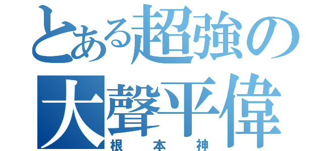 とある超強の大聲平偉（根本神）