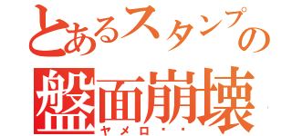 とあるスタンプの盤面崩壊（ヤメロ‼︎）