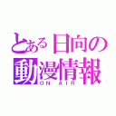 とある日向の動漫情報（ＯＮ ＡＩＲ）