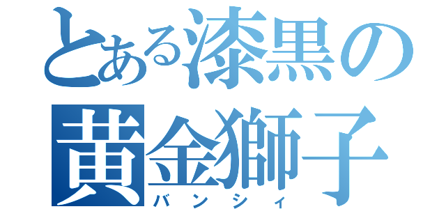 とある漆黒の黄金獅子（バンシィ）