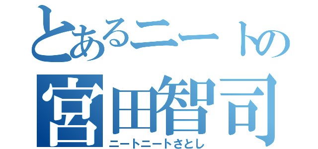 とあるニートの宮田智司（ニートニートさとし）