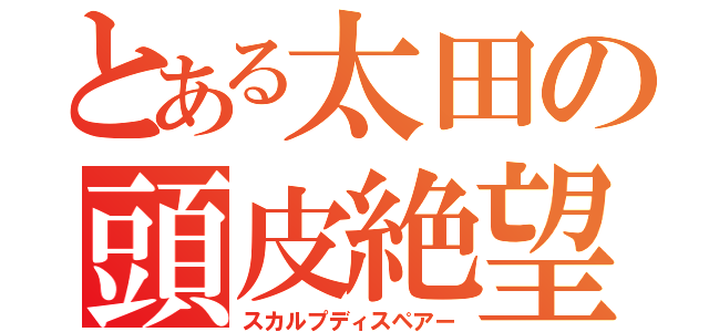 とある太田の頭皮絶望（スカルプディスペアー）