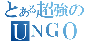 とある超強のＵＮＧＯ（）