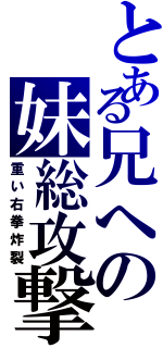 とある兄への妹総攻撃（重い右拳炸裂）