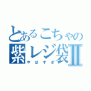 とあるこちゃの紫レジ袋Ⅱ（やばすぎ）