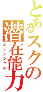 とあるスクの潜在能力（ポテンシャル）