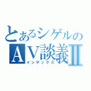 とあるシゲルのＡＶ談義Ⅱ（インデックス）