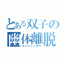 とある双子の幽体離脱（コンシンノボケ）