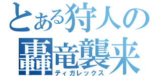 とある狩人の轟竜襲来（ティガレックス）