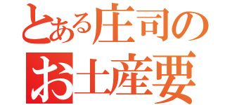 とある庄司のお土産要求（）