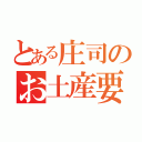 とある庄司のお土産要求（）