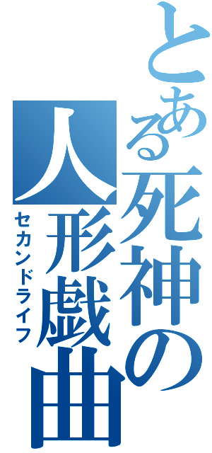 とある死神の人形戯曲（セカンドライフ）