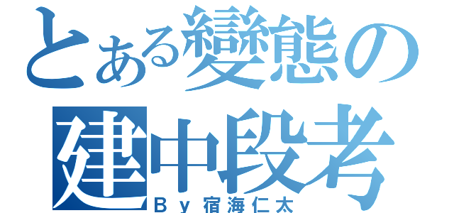 とある變態の建中段考（Ｂｙ宿海仁太）