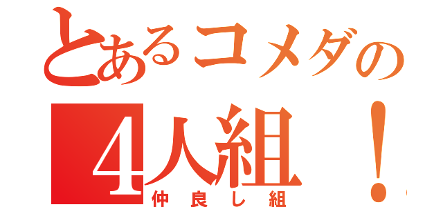 とあるコメダの４人組！（仲良し組）