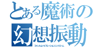 とある魔術の幻想振動症候群（ファントムバイブレーションシンドローム）