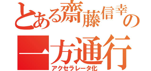 とある齋藤信幸の一方通行（アクセラレータ化）