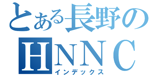 とある長野のＨＮＮＣＴ（インデックス）