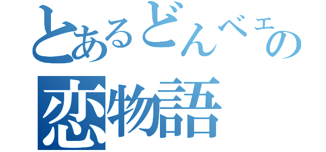 とあるどんベェの恋物語（）