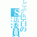 とある色白のＳ法委員（立花仙蔵）