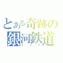 とある奇跡の銀河鉄道（７７７）