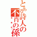 とある詩人の不肖の孫（売国奴）