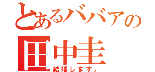 とあるババアの田中圭（結婚します。）