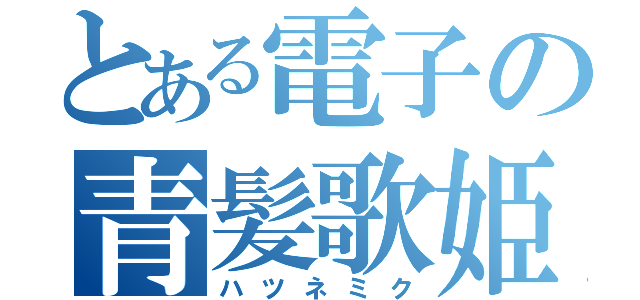 とある電子の青髪歌姫（ハツネミク）