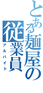 とある麺屋の従業員（アルバイト）