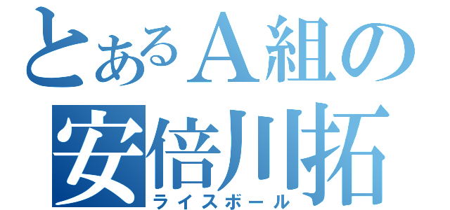 とあるＡ組の安倍川拓海（ライスボール）