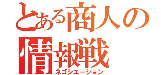 とある商人の情報戦（ネゴシエーション）