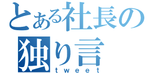 とある社長の独り言（ｔｗｅｅｔ）