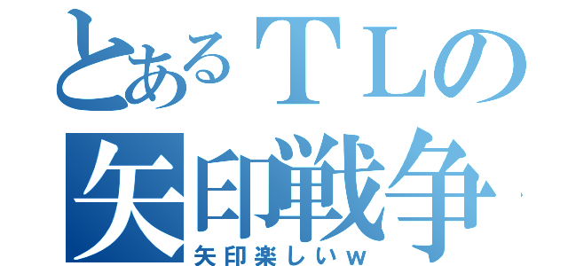 とあるＴＬの矢印戦争（矢印楽しいｗ）