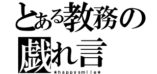 とある教務の戯れ言（★ｈａｐｐｙｓｍｉｌｅ★）