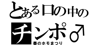 とある口の中のチンポ♂（春のホモまつり）