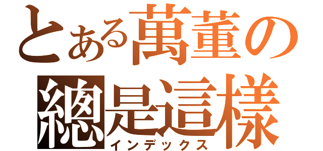 とある萬董の總是這樣（インデックス）