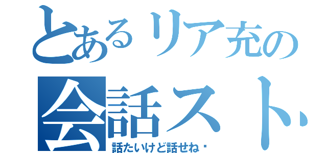 とあるリア充の会話ストップ（話たいけど話せね〜）