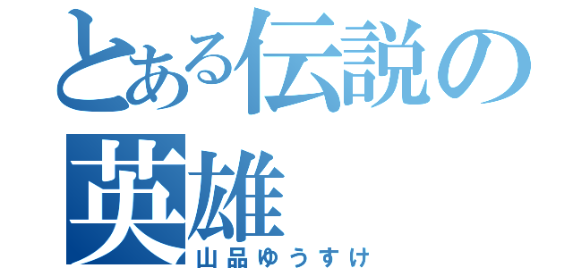 とある伝説の英雄（山品ゆうすけ）