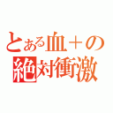 とある血＋の絶対衝激（）