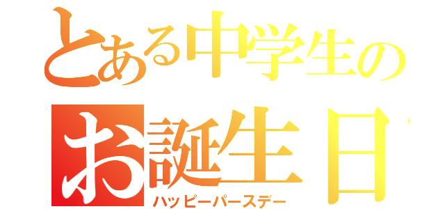 とある中学生のお誕生日（ハッピーパースデー）